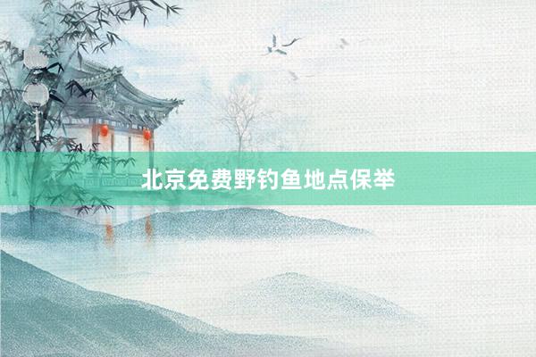 北京免费野钓鱼地点保举